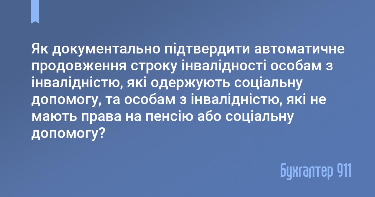 Як документально підтвердити автоматичне продовження строку інвалідності особам з інвалідністю, які одержують соціальну допомогу, та особам з інвалідністю, які не мають права на пенсію або соціальну допомогу?